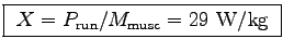 \fbox{ $X = P_{\rm run}/M_{\rm musc} = 29$~W/kg }