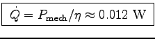 \fbox{ $\dot{Q} = P_{\rm mech} / \eta \approx 0.012$~W }