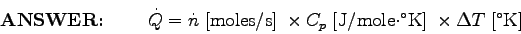 \begin{displaymath}\hbox{\bf ANSWER: } \qquad \dot{Q} =
\dot{n} \; \hbox{\rm [m . . . 
 . . . \cdot^\circ$K]} \;
\times \Delta T \; \hbox{\rm [$^\circ$K]} \end{displaymath}