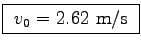 \fbox{ $v_0 = 2.62$~m/s }