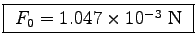 \fbox{ $F_0 = 1.047 \times 10^{-3}$~N }