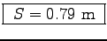 \fbox{ $S = 0.79$~m }