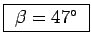 \fbox{ $\beta = 47^\circ$\ }