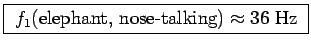 \fbox{ $f_1(\hbox{\rm elephant, nose-talking}) \approx 36$~Hz }