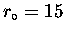 $r_\circ = 15$