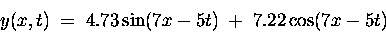 \begin{displaymath}y(x,t) \; = \; 4.73 \sin(7x - 5t) \; + \; 7.22 \cos(7x - 5t) \end{displaymath}