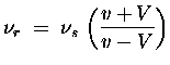 ${\displaystyle \nu_r \; = \; \nu_s \,
\left( v + V \over v - V \right) }$