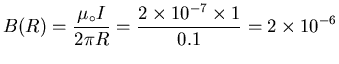 ${\displaystyle B(R) = {\mu_\circ I \over 2 \pi R}
= {2 \times 10^{-7} \times 1 \over 0.1} = 2 \times 10^{-6} }$