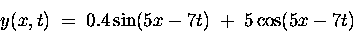 \begin{displaymath}y(x,t) \; = \; 0.4 \sin(5x - 7t) \; + \; 5 \cos(5x - 7t) \end{displaymath}