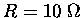 $R=10 \;\Omega$