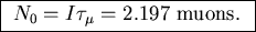 \fbox{ $N_0 = I \tau_\mu = 2.197$\space muons. }