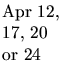 $\textstyle \parbox{0.5in}{\raggedright Apr 12, 17, 20 or 24}$